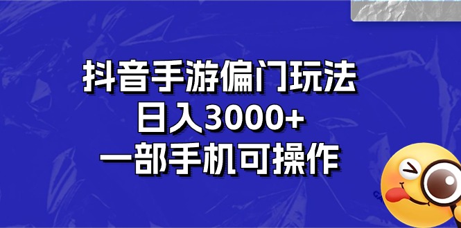 抖音手游偏门玩法，日入3000+，一部手机可操作-小哥网