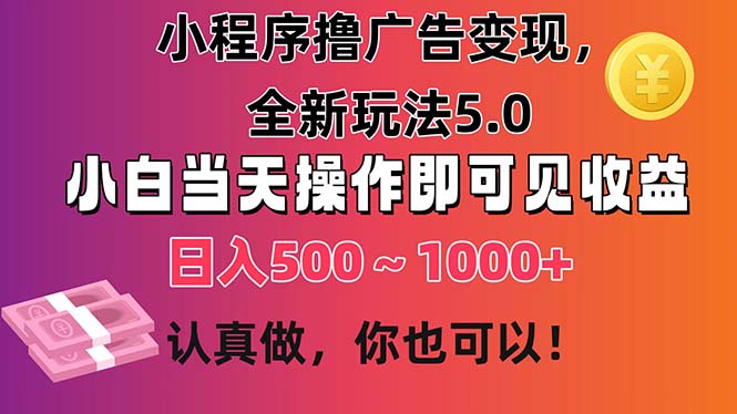 小程序撸广告变现，全新玩法5.0，小白当天操作即可上手，日收益 500~1000+-小哥网