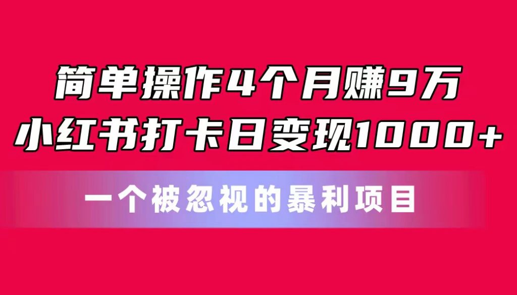 简单操作4个月赚9万！小红书打卡日变现1000+！一个被忽视的暴力项目-专业网站源码、源码下载、源码交易、php源码服务平台-游侠网