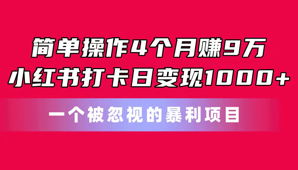 简单操作4个月赚9万！小红书打卡日变现1000+！一个被忽视的暴力项目-小哥网