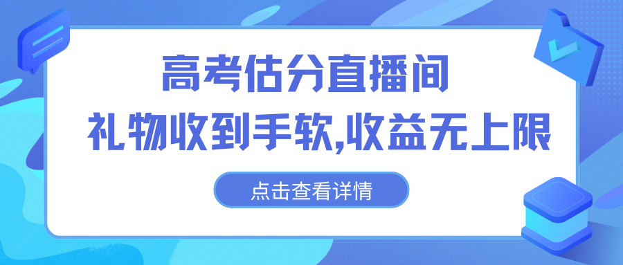 高考估分直播间，礼物收到手软，收益无上限-小哥网