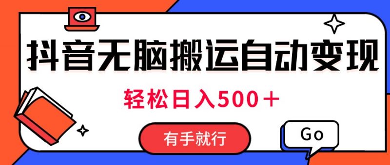 最新抖音视频搬运自动变现，日入500＋！每天两小时，有手就行-小哥网