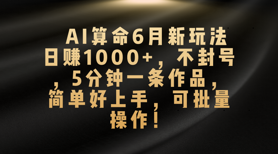 AI算命6月新玩法，日赚1000+，不封号，5分钟一条作品，简单好上手，可批量操作-专业网站源码、源码下载、源码交易、php源码服务平台-游侠网