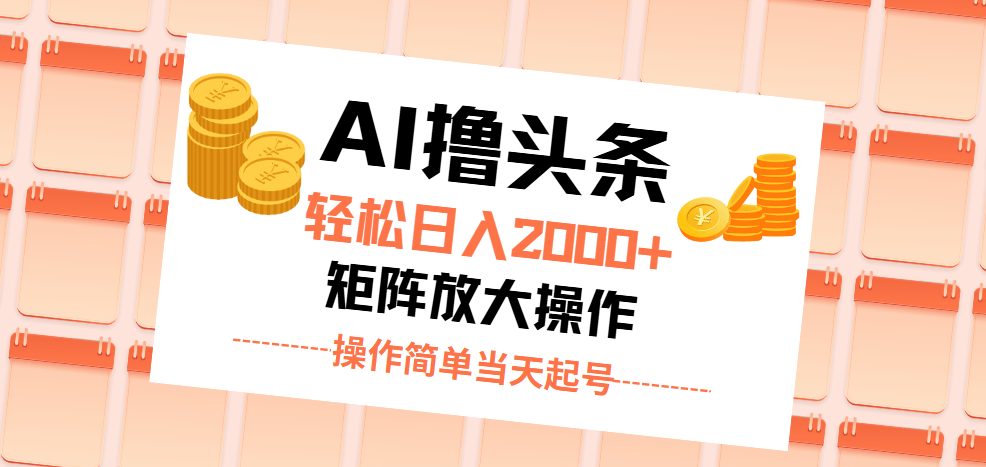 AI撸头条，轻松日入2000+无脑操作，当天起号，第二天见收益。-小哥网