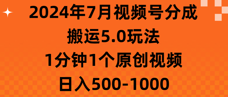 2024年7月视频号分成搬运5.0玩法，1分钟1个原创视频，日入500-1000-小哥网