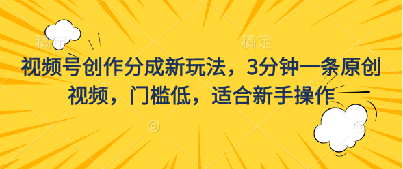 视频号创作分成新玩法，3分钟一条原创视频，门槛低，适合新手操作-小哥网