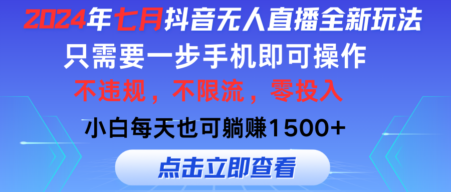 2024年七月抖音无人直播全新玩法，只需一部手机即可操作，小白每天也可躺赚1500+-小哥网