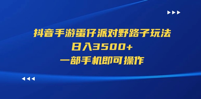 抖音手游蛋仔派对野路子玩法，日入3500+，一部手机即可操作-小哥网