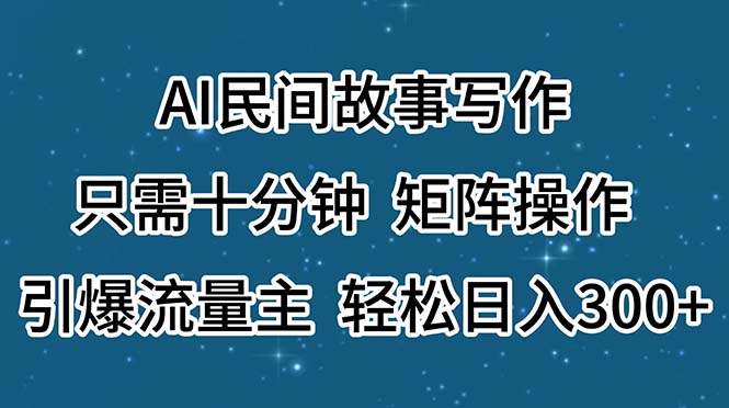 AI民间故事写作，只需十分钟，矩阵操作，引爆流量主，轻松日入300+-小哥网