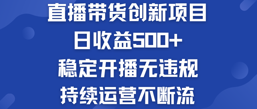 直播带货创新项目：日收益500+  稳定开播无违规  持续运营不断流-小哥网