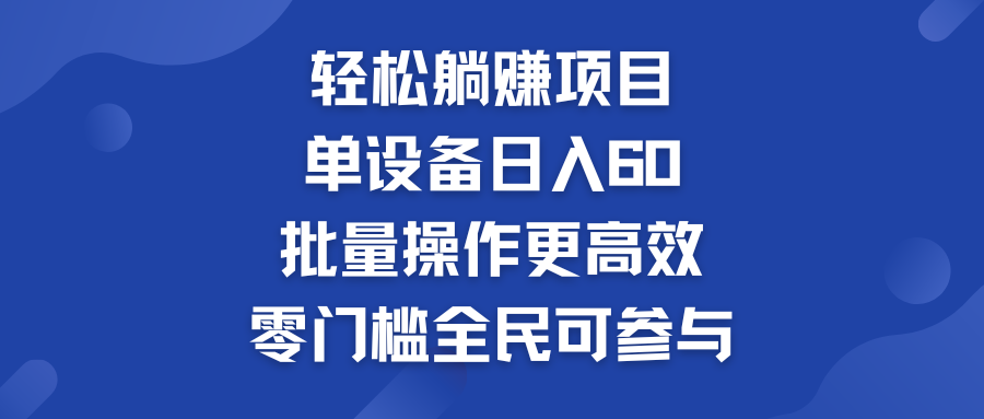 轻松躺赚项目：单设备日入60+，批量操作更高效，零门槛全民可参与-小哥网