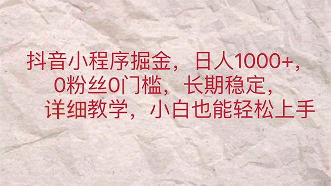 抖音小程序掘金，日人1000+，0粉丝0门槛，长期稳定，小白也能轻松上手-小哥网