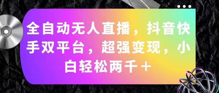 全自动无人直播，抖音快手双平台，超强变现，小白轻松两千＋-小哥网