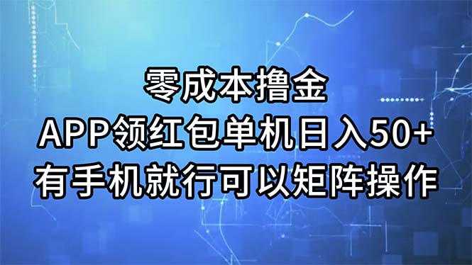 零成本撸金，APP领红包，单机日入50+，有手机就行，可以矩阵操作-小哥网