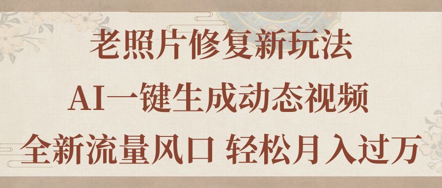 老照片修复新玩法，老照片AI一键生成动态视频 全新流量风口 轻松月入过万-小哥网