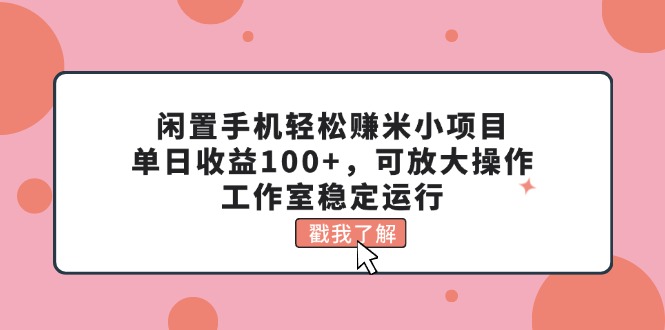 闲置手机轻松赚米小项目，单日收益100+，可放大操作，工作室稳定运行-小哥网