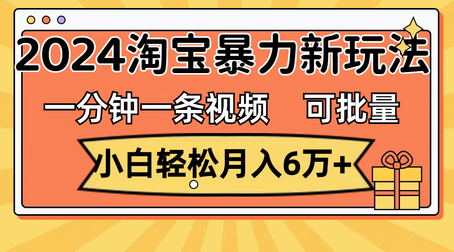 一分钟一条视频，小白轻松月入6万+，2024淘宝暴力新玩法，可批量放大收益-小哥网