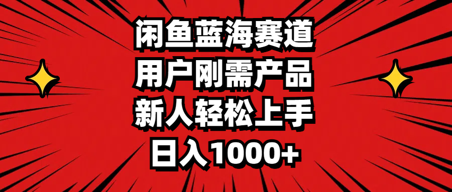 闲鱼蓝海赛道，用户刚需产品，新人轻松上手，日入1000+-小哥网