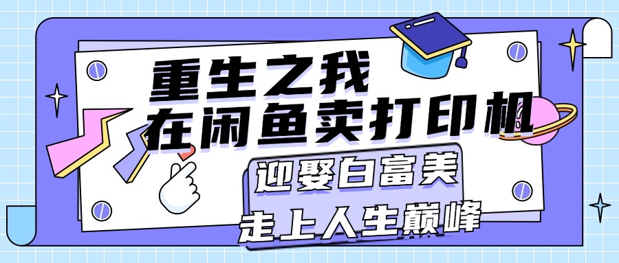 重生之我在闲鱼卖打印机，月入过万，迎娶白富美，走上人生巅峰-小哥网