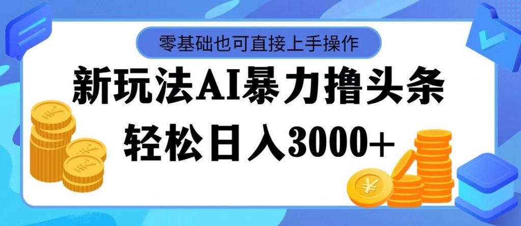 图片[1]-最新玩法AI暴力撸头条，零基础也可轻松日入3000+，当天起号，第二天见收益-小哥网