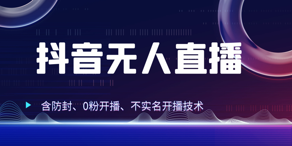 抖音无人直播 防封+0粉开播 防封教程 不实名开播 24小时出单-主题库网创