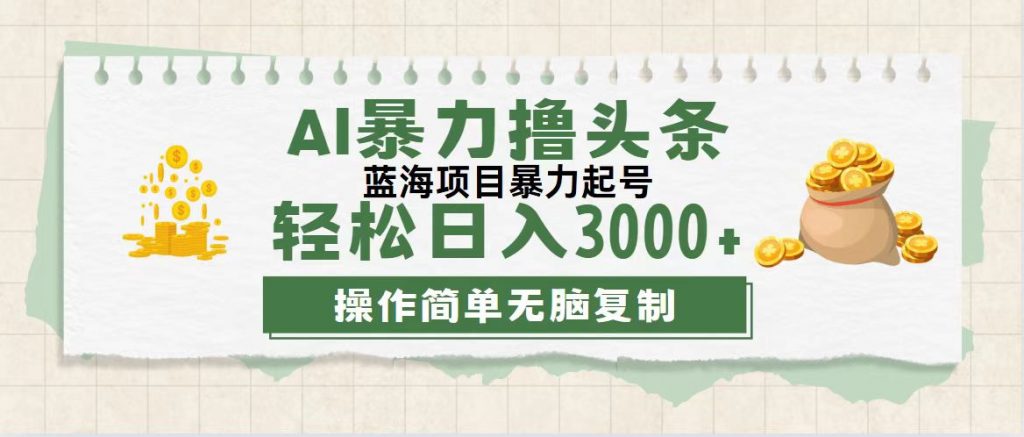 最新玩法AI暴力撸头条，零基础也可轻松日入3000+，当天起号，第二天见收益-小哥网