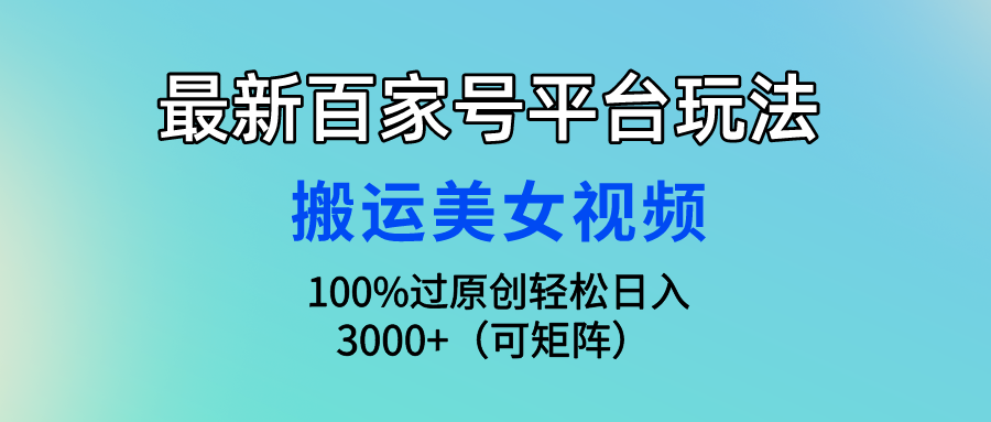 最新百家号平台玩法，搬运美女视频100%过原创大揭秘 轻松月入过万-时尚博客