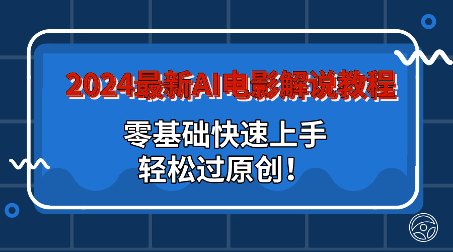 2024最新AI电影解说教程：零基础快速上手，轻松过原创！-时尚博客