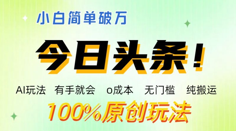 AI头条，有手就会，0成本无门槛，纯搬运 ，小白单号简单破万-小哥网