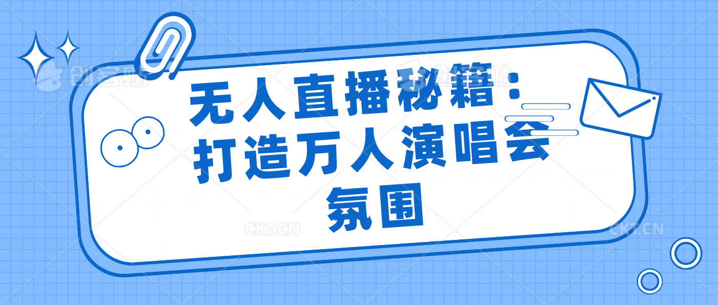 无人直播秘籍：打造万人演唱会氛围-小哥网