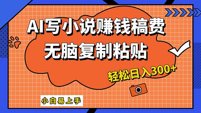 AI一键智能写小说，只需复制粘贴，小白也能成为小说家 轻松日入300+-小哥网