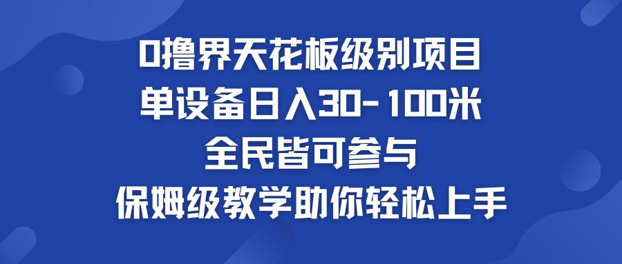 0撸界天花板级别项目 单设备日入30-100米 全民皆可参与-小哥网