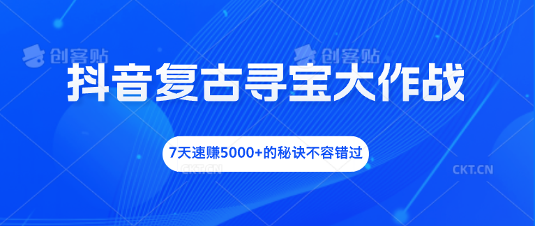 抖音复古寻宝大作战，7天速赚5000+的秘诀不容错过-小哥网