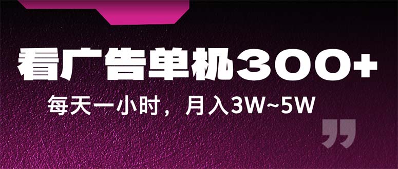 蓝海项目，看广告单机300+，每天一个小时，月入3W~5W-小哥网