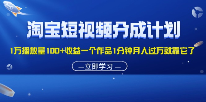 淘宝短视频分成计划1万播放量100+收益一个作品1分钟月入过万就靠它了-小哥网