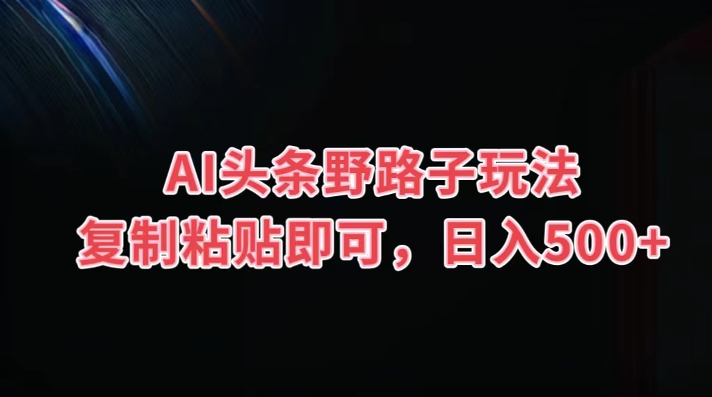 AI头条野路子玩法，复制粘贴即可，日入500+-时尚博客