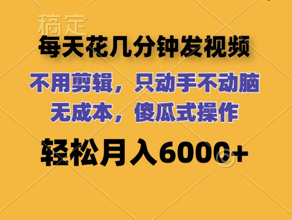 每天花几分钟发视频 无需剪辑 动手不动脑 无成本 傻瓜式操作 轻松月入6位数-时尚博客