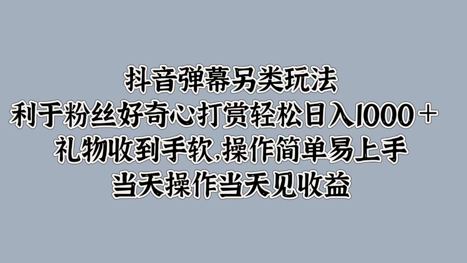 抖音弹幕另类玩法，利于粉丝好奇心打赏轻松日入1000＋ 礼物收到手软，操作简单-小哥网