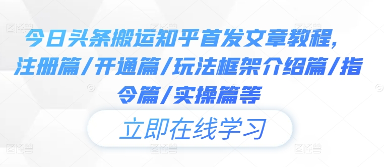 今日头条搬运知乎首发文章教程，注册篇/开通篇/玩法框架介绍篇/指令篇/实操篇等-小哥网