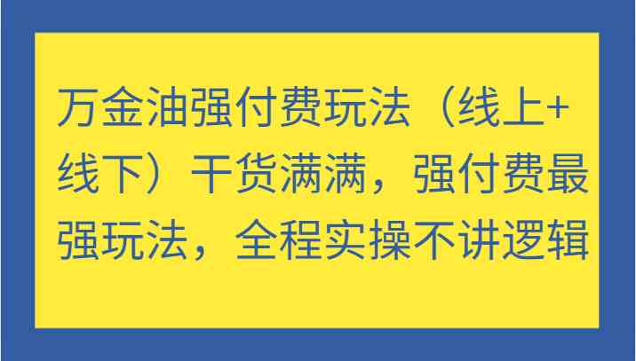 万金油强付费玩法（线上+线下）干货满满，强付费最强玩法，全程实操不讲逻辑-小哥网