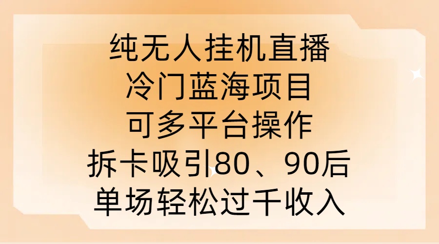 纯无人挂JI直播，冷门蓝海项目，可多平台操作，拆卡吸引80、90后，单场轻松过千收入【揭秘】-小哥网