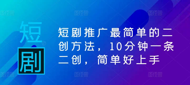 短剧推广最简单的二创方法，10分钟一条二创，简单好上手-小哥网