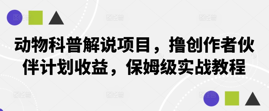 动物科普解说项目，撸创作者伙伴计划收益，保姆级实战教程-小哥网