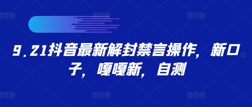 9.21抖音最新解封禁言操作，新口子，嘎嘎新，自测-小哥网