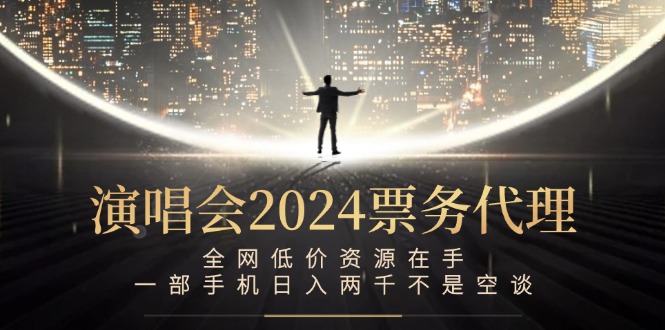 演唱会2024票务代理，全网低价资源在手，一部手机日入两千不是空谈-小哥网