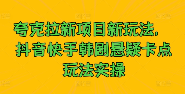 夸克拉新项目新玩法，抖音快手韩剧悬疑卡点玩法实操