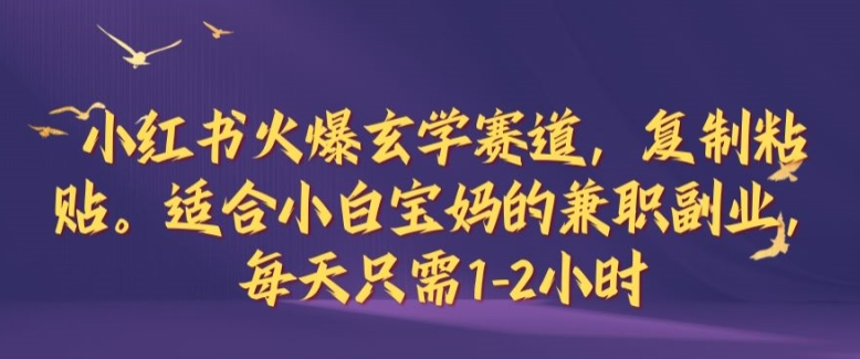 小红书火爆玄学赛道，复制粘贴，适合小白宝妈的兼职副业，每天只需1-2小时【揭秘】-小哥网