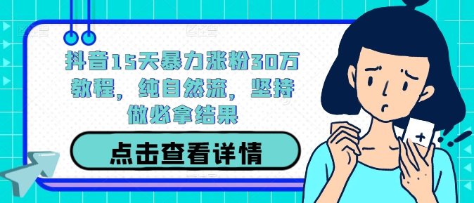 抖音15天暴力涨粉30万教程，纯自然流，坚持做必拿结果-小哥网