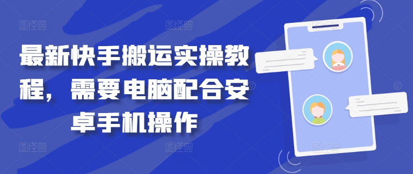 最新快手搬运实操教程，需要电脑配合安卓手机操作-小哥网