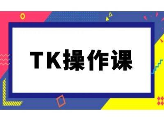 TK操作课，tiktok跨境电商教程(更新中)-热爱者网创